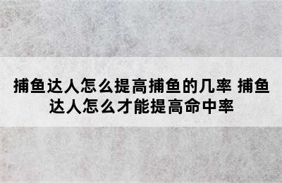 捕鱼达人怎么提高捕鱼的几率 捕鱼达人怎么才能提高命中率